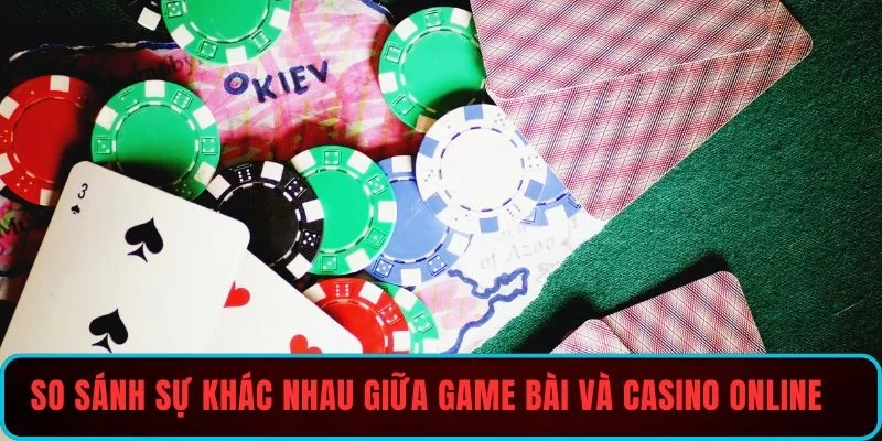 So sánh sự khác nhau giữa game bài và casino online 