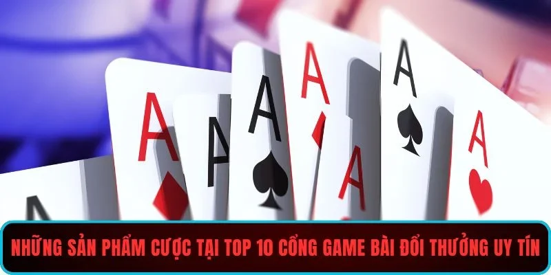 Những sản phẩm cược tại top 10 cổng game bài đổi thưởng uy tín