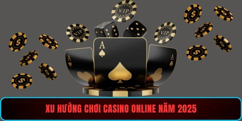 Xu hướng chơi casino online năm 2025