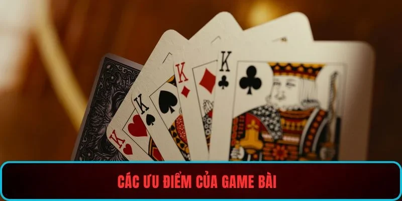 Các ưu điểm của game bài