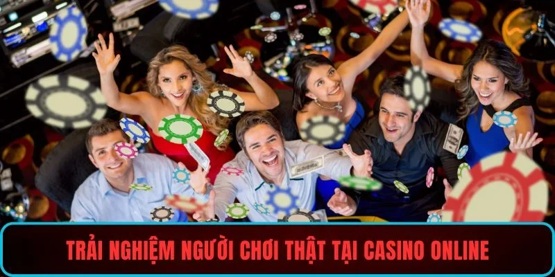 Trải nghiệm người chơi thật tại casino online