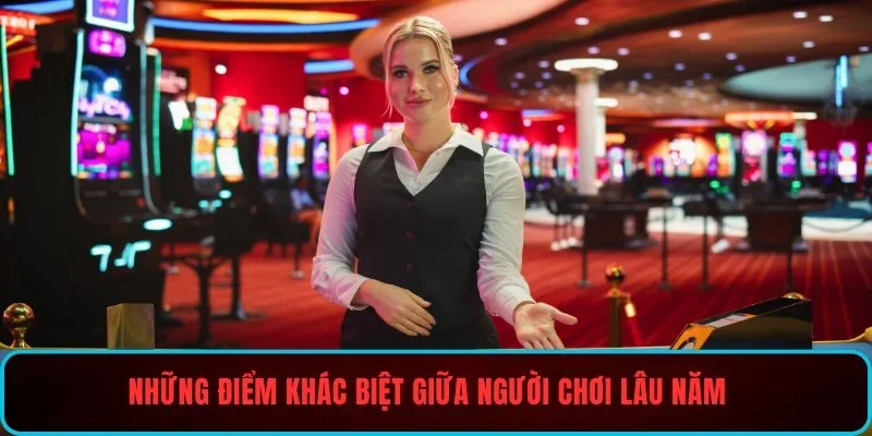 Những điểm khác biệt giữa người chơi lâu năm